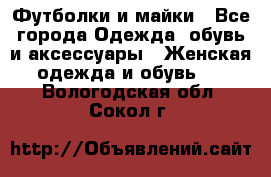 Футболки и майки - Все города Одежда, обувь и аксессуары » Женская одежда и обувь   . Вологодская обл.,Сокол г.